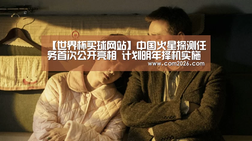 【世界杯买球网站】中国火星探测任务首次公开亮相 计划明年择机实施