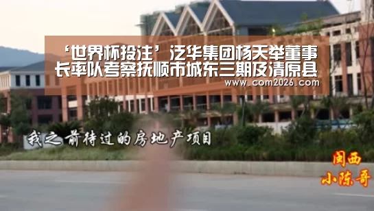 ‘世界杯投注’泛华集团杨天举董事长率队考察抚顺市城东三期及清原县
